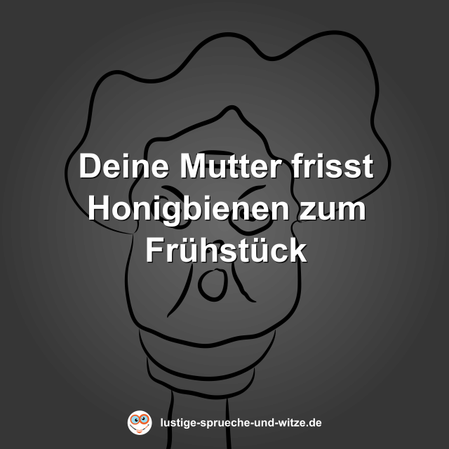 Deine Mutter frisst Honigbienen zum Fr&uuml;hst&uuml;ck