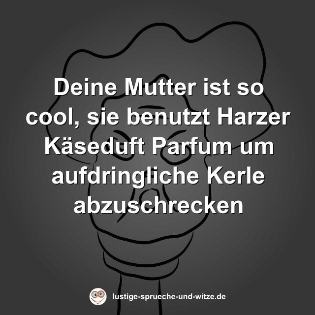 Deine Mutter ist so cool, sie benutzt Harzer K&auml;seduft Parfum um aufdringliche Kerle abzuschrecken