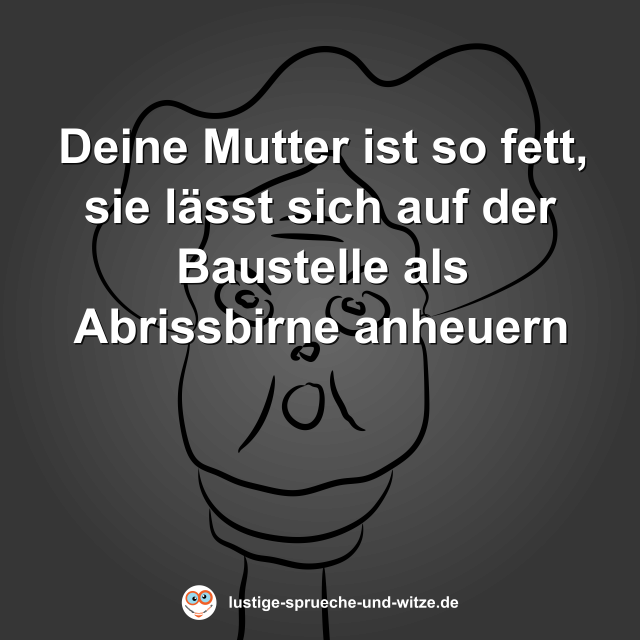 Deine Mutter ist so fett, sie l&auml;sst sich auf der Baustelle als Abrissbirne anheuern