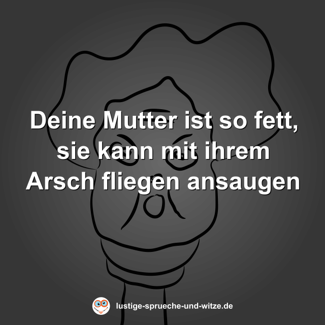 Deine Mutter ist so fett, sie kann mit ihrem Arsch fliegen ansaugen