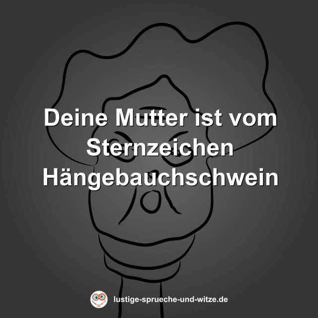 Deine Mutter ist vom Sternzeichen H&auml;ngebauchschwein