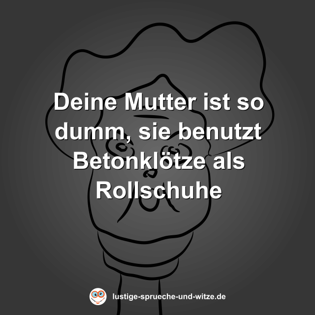 Deine Mutter ist so dumm, sie benutzt Betonkl&ouml;tze als Rollschuhe