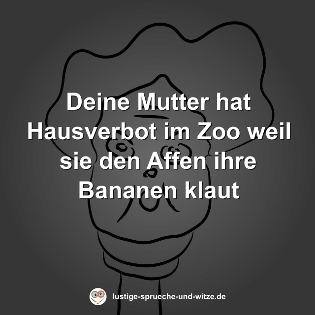 Deine Mutter hat Hausverbot im Zoo weil sie den Affen ihre Bananen klaut
