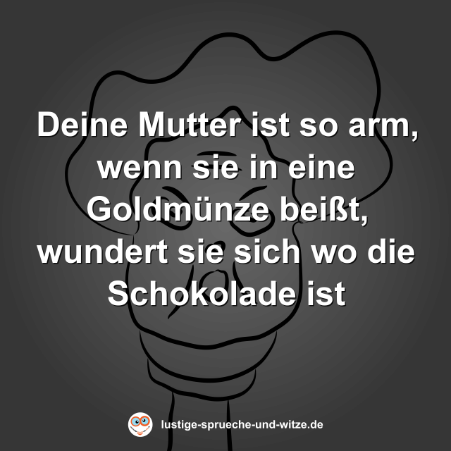 Deine Mutter ist so arm, wenn sie in eine Goldm&uuml;nze bei&szlig;t, wundert sie sich wo die Schokolade ist