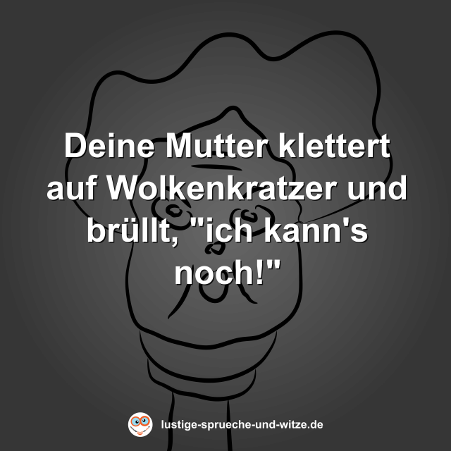 Deine Mutter klettert auf Wolkenkratzer und br&uuml;llt, "ich kann's noch!"