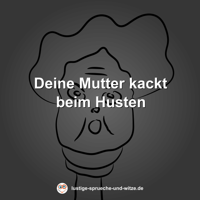 Deine Mutter kackt beim Husten