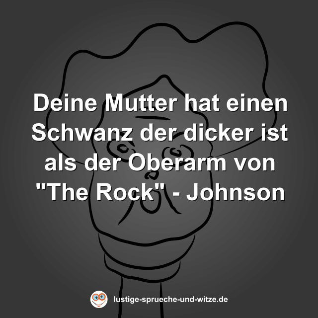Deine Mutter hat einen Schwanz der dicker ist als der Oberarm von "The Rock" - Johnson