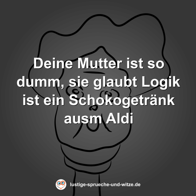 Deine Mutter ist so dumm, sie glaubt Logik ist ein Schokogetr&auml;nk ausm Aldi