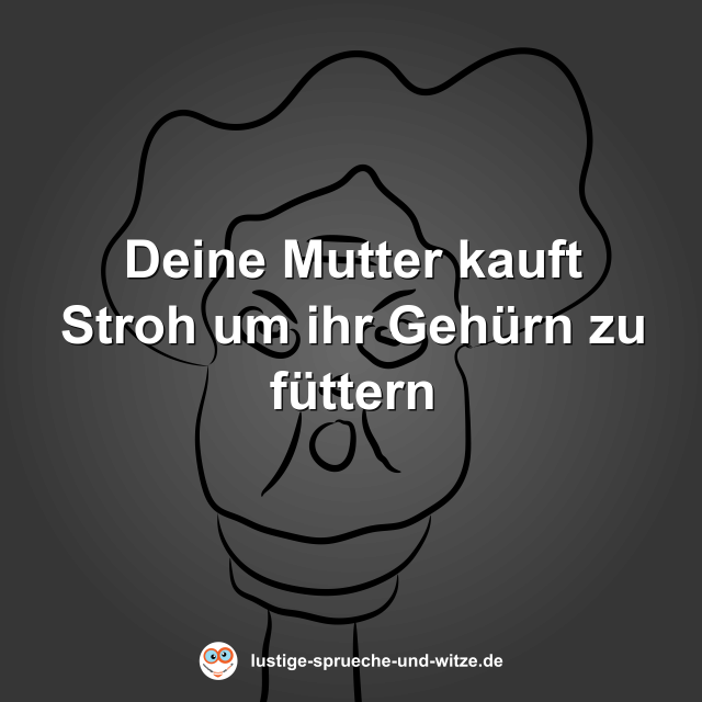 Deine Mutter kauft Stroh um ihr Geh&uuml;rn zu f&uuml;ttern