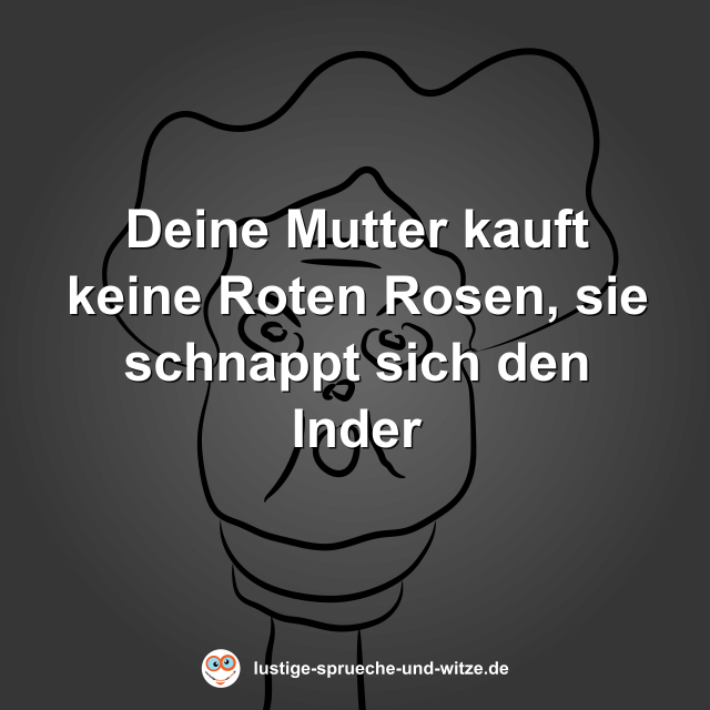 Deine Mutter kauft keine Roten Rosen, sie schnappt sich den Inder