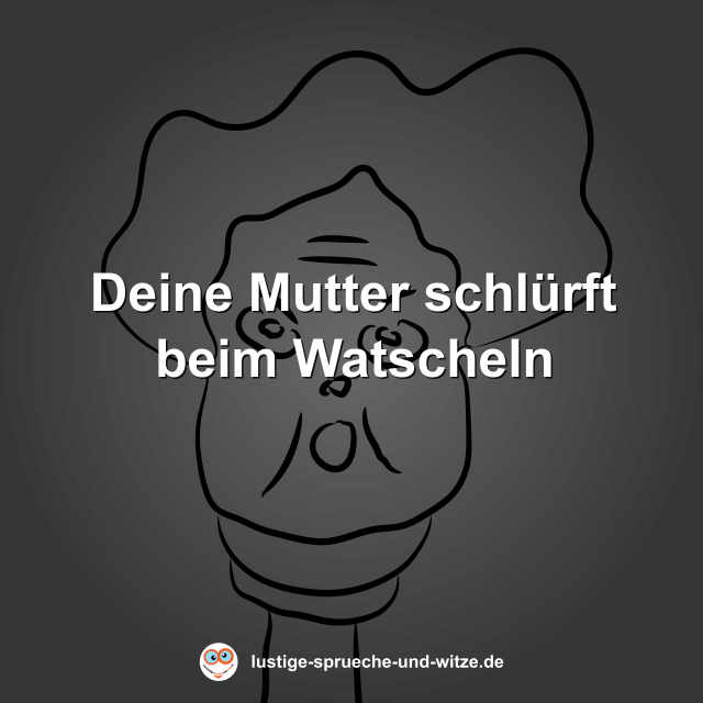 Deine Mutter schl&uuml;rft beim Watscheln