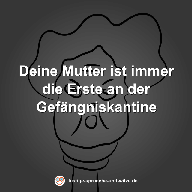 Deine Mutter ist immer die Erste an der Gef&auml;ngniskantine