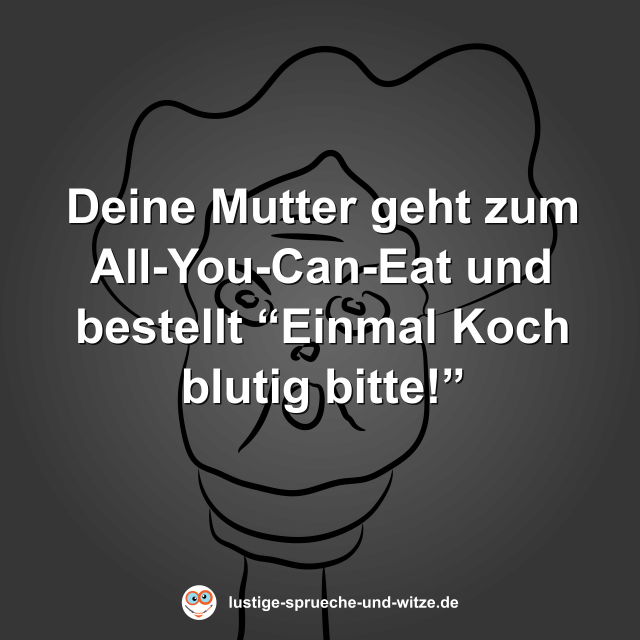 Deine Mutter geht zum All-You-Can-Eat und bestellt &ldquo;Einmal Koch blutig bitte!&rdquo;
