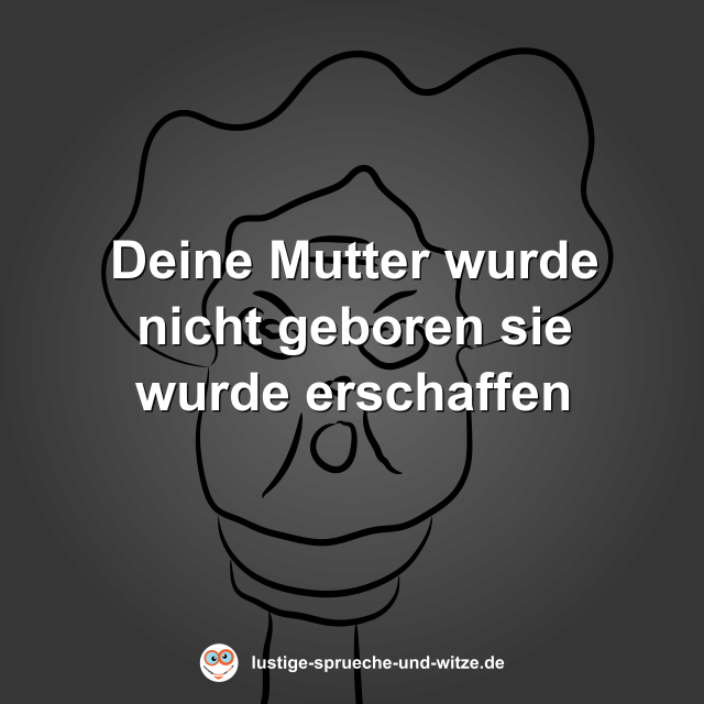 Deine Mutter wurde nicht geboren sie wurde erschaffen