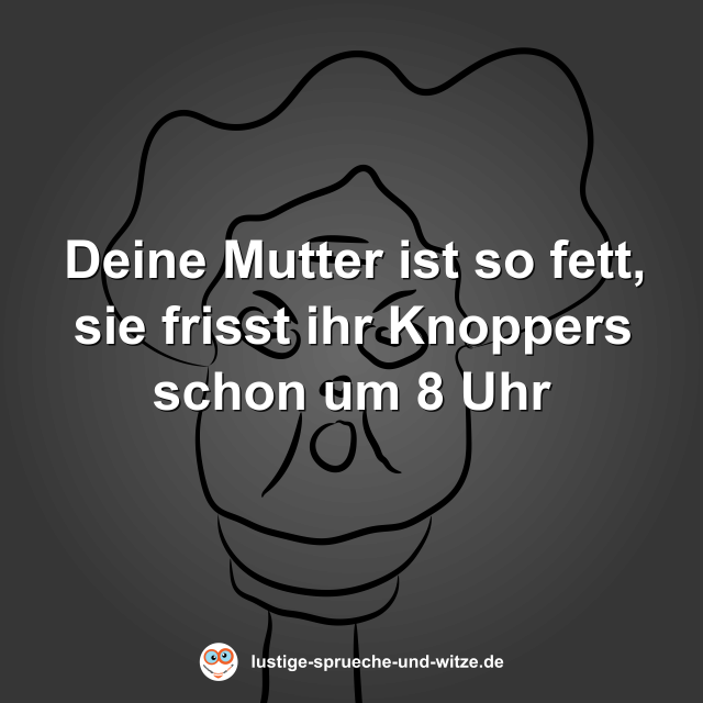 Deine Mutter ist so fett, sie frisst ihr Knoppers schon um 8 Uhr