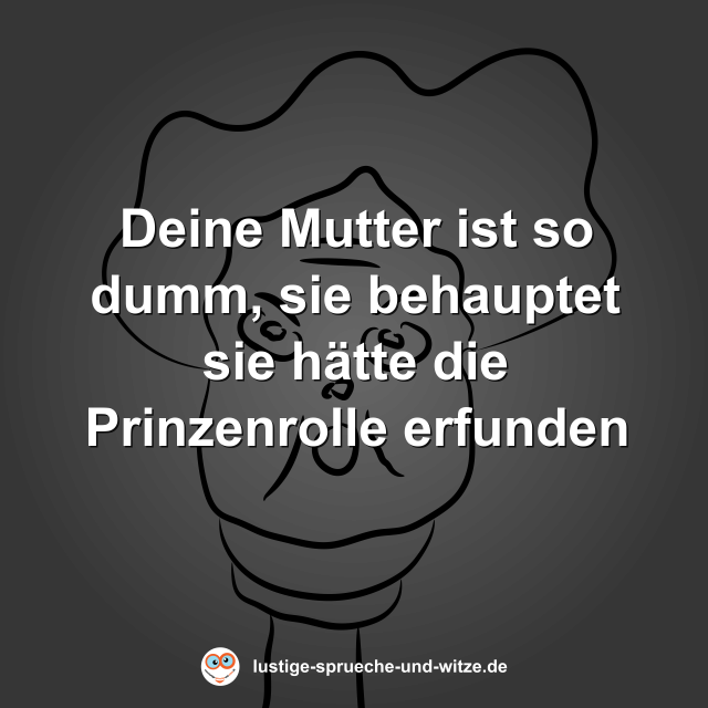 Deine Mutter ist so dumm, sie behauptet sie h&auml;tte die Prinzenrolle erfunden