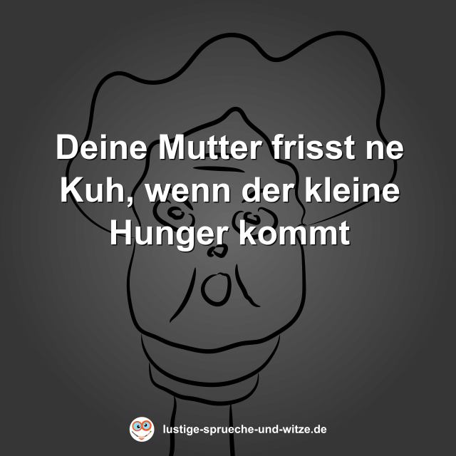 Deine Mutter frisst ne Kuh, wenn der kleine Hunger kommt