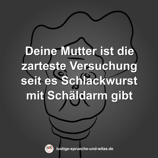 Deine Mutter ist die zarteste Versuchung seit es Schlackwurst mit Sch&auml;ldarm gibt