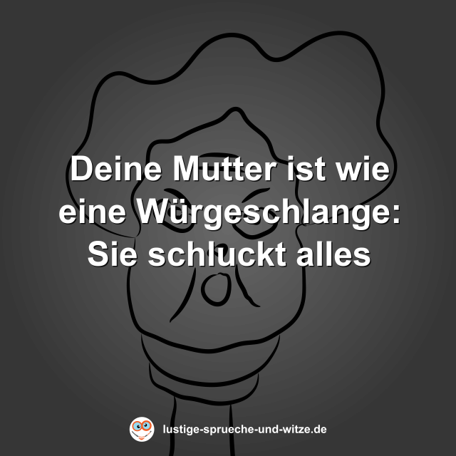 Deine Mutter ist wie eine W&uuml;rgeschlange: Sie schluckt alles