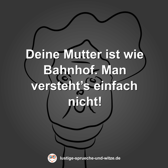 Deine Mutter ist wie Bahnhof. Man versteht&rsquo;s einfach nicht!