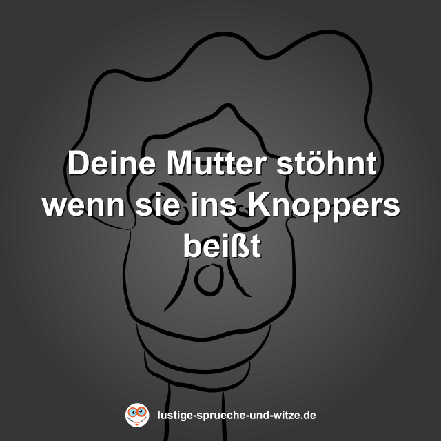 Deine Mutter st&ouml;hnt wenn sie ins Knoppers bei&szlig;t