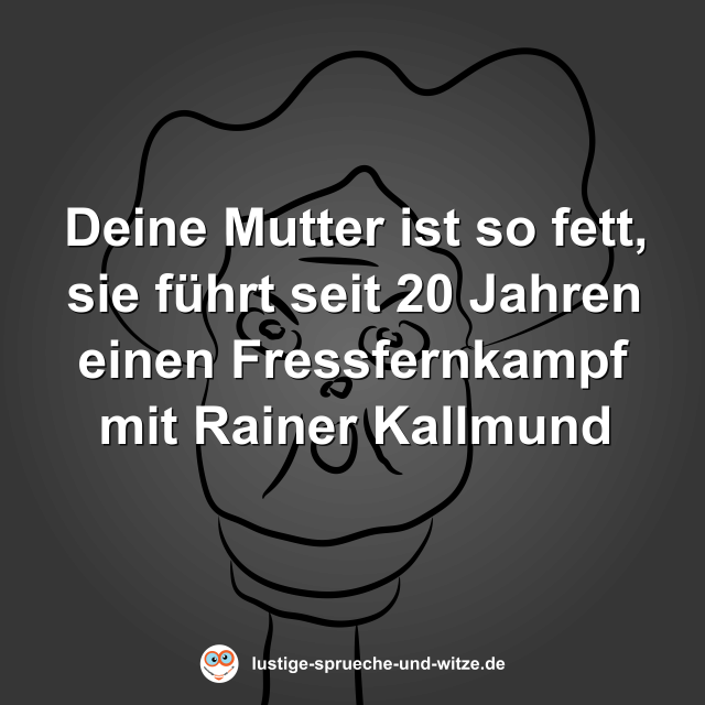 Deine Mutter ist so fett, sie f&uuml;hrt seit 20 Jahren einen Fressfernkampf mit Rainer Kallmund