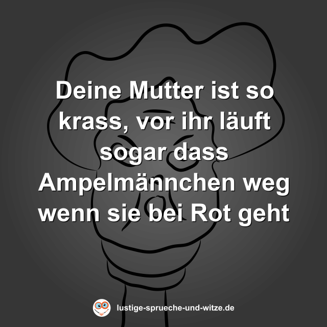 Deine Mutter ist so krass, vor ihr l&auml;uft sogar dass Ampelm&auml;nnchen weg wenn sie bei Rot geht