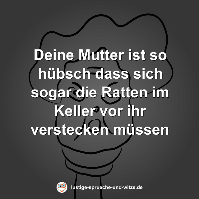 Deine Mutter ist so h&uuml;bsch dass sich sogar die Ratten im Keller vor ihr verstecken m&uuml;ssen