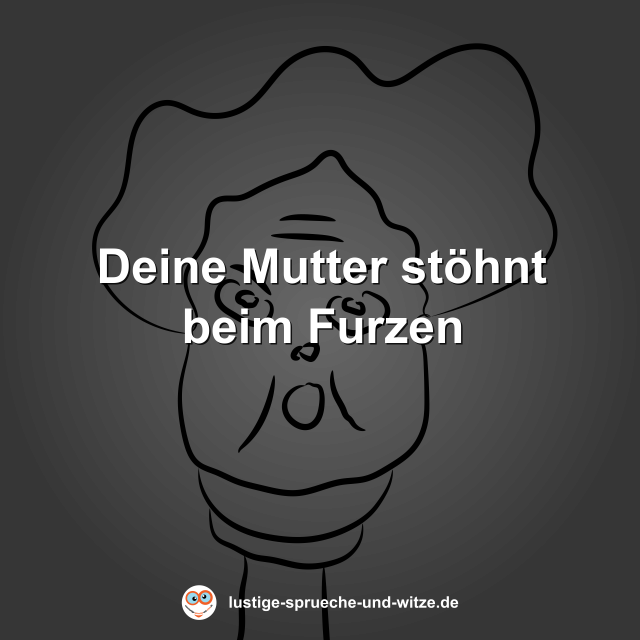 Deine Mutter st&ouml;hnt beim Furzen