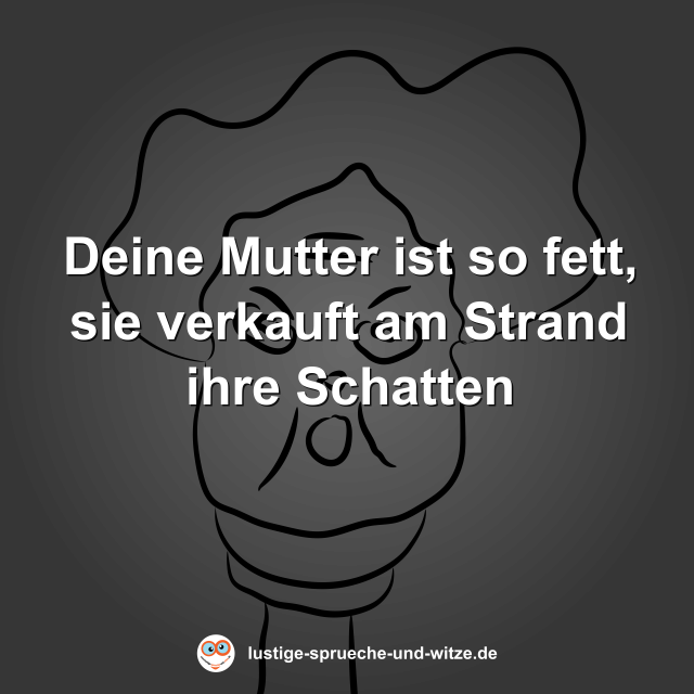 Deine Mutter ist so fett, sie verkauft am Strand ihre Schatten