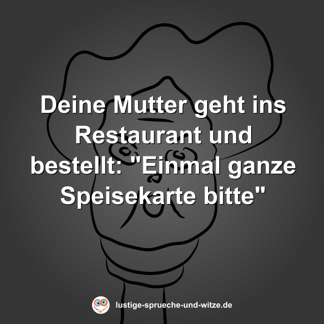 Deine Mutter geht ins Restaurant und bestellt: "Einmal ganze Speisekarte bitte"