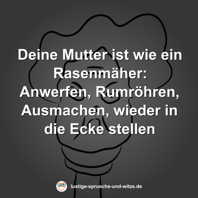 Deine Mutter ist wie ein Rasenm&auml;her: Anwerfen, Rumr&ouml;hren, Ausmachen, wieder in die Ecke stellen