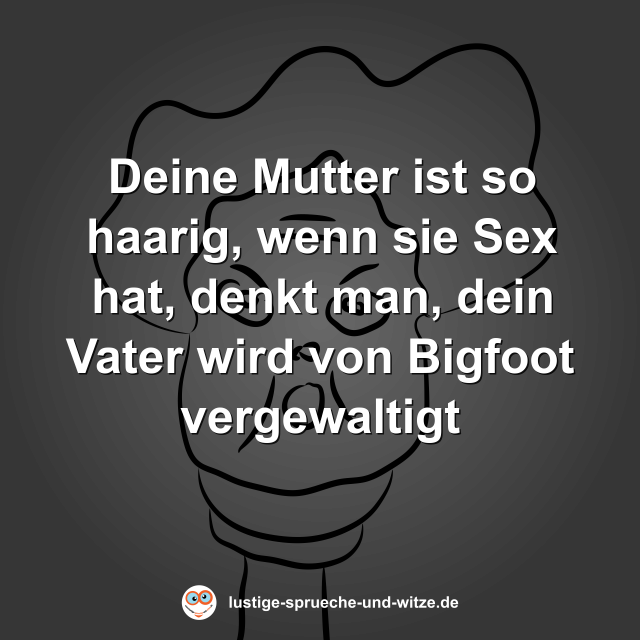 Deine Mutter ist so haarig, wenn sie Sex hat, denkt man, dein Vater wird von Bigfoot vergewaltigt