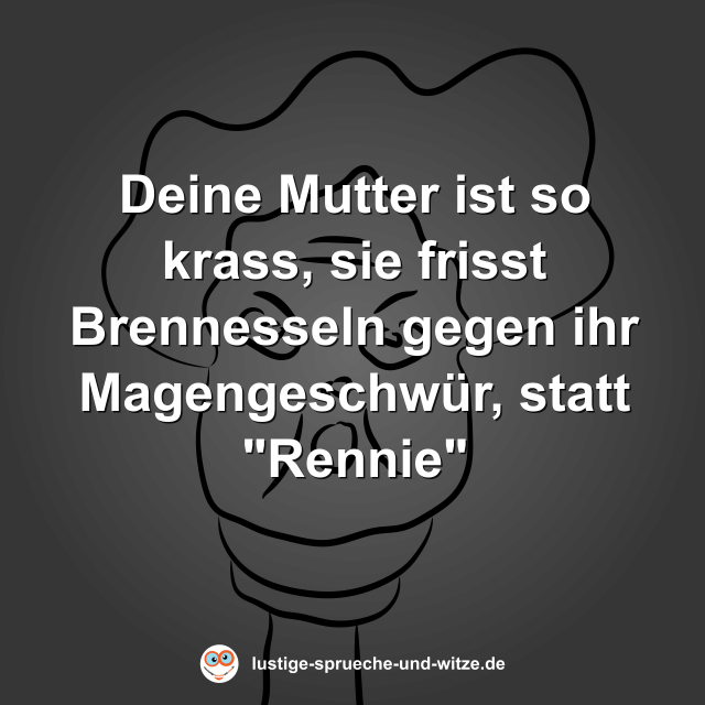 Deine Mutter ist so krass, sie frisst Brennesseln gegen ihr Magengeschw&uuml;r, statt "Rennie"