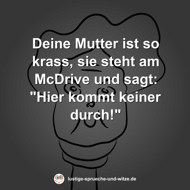Deine Mutter ist so krass, sie steht am McDrive und sagt: "Hier kommt keiner durch!"