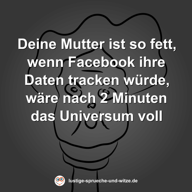 Deine Mutter ist so fett, wenn Facebook ihre Daten tracken w&uuml;rde, w&auml;re nach 2 Minuten das Universum voll