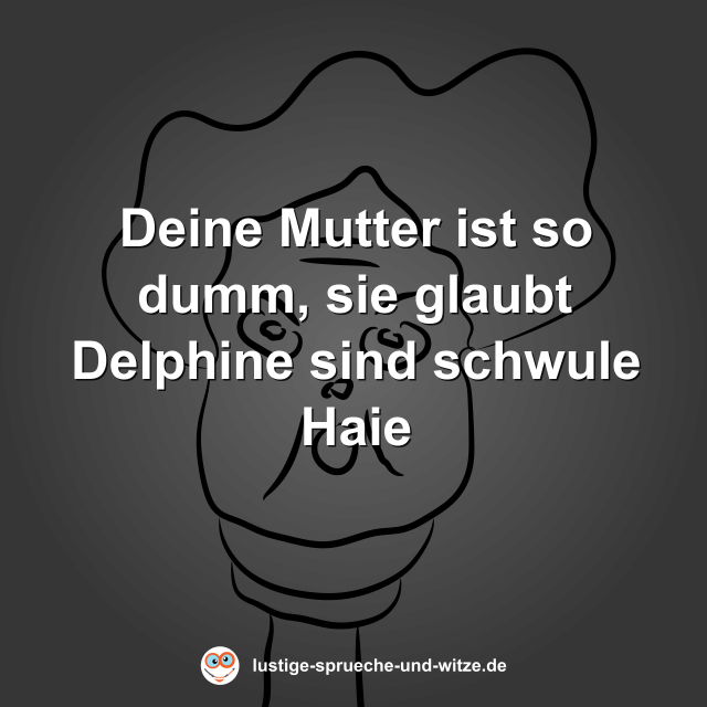 Deine Mutter ist so dumm, sie glaubt Delphine sind schwule Haie