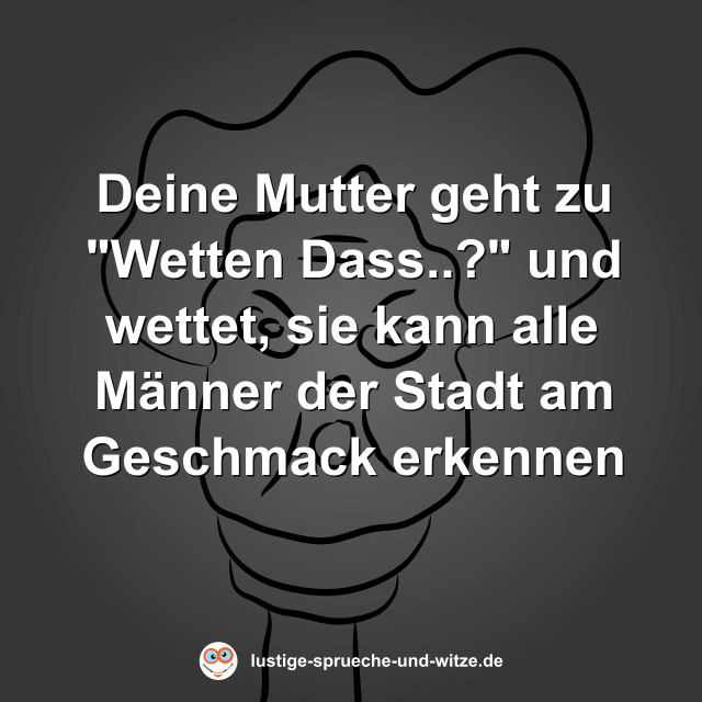 Deine Mutter geht zu "Wetten Dass..?" und wettet, sie kann alle M&auml;nner der Stadt am Geschmack erkennen