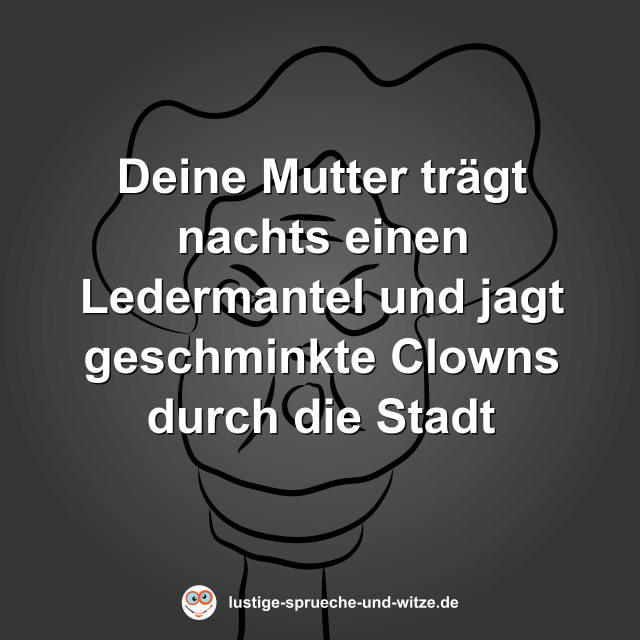 Deine Mutter tr&auml;gt nachts einen Ledermantel und jagt geschminkte Clowns durch die Stadt