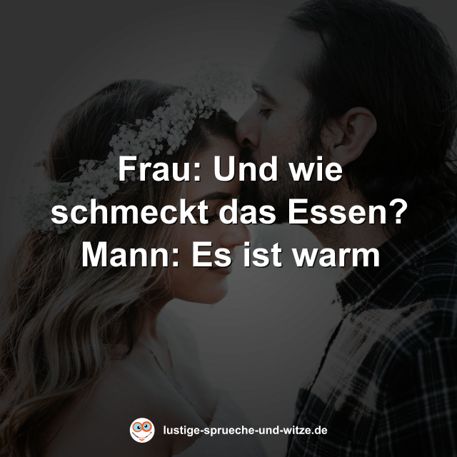 Frau: Und wie schmeckt das Essen? Mann: Es ist warm