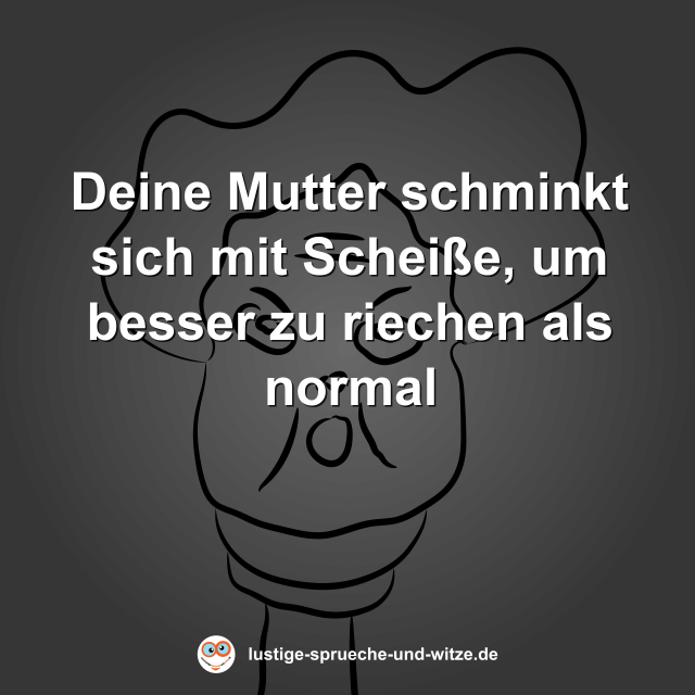 Deine Mutter schminkt sich mit Schei&szlig;e, um besser zu riechen als normal