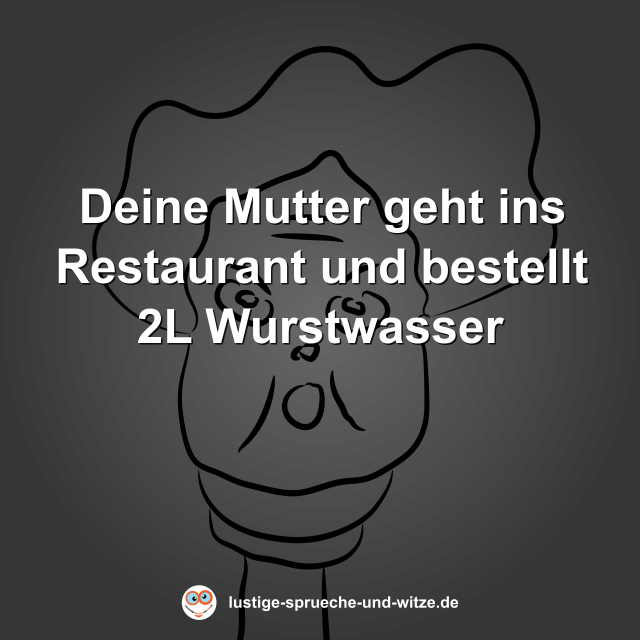 Deine Mutter geht ins Restaurant und bestellt 2L Wurstwasser