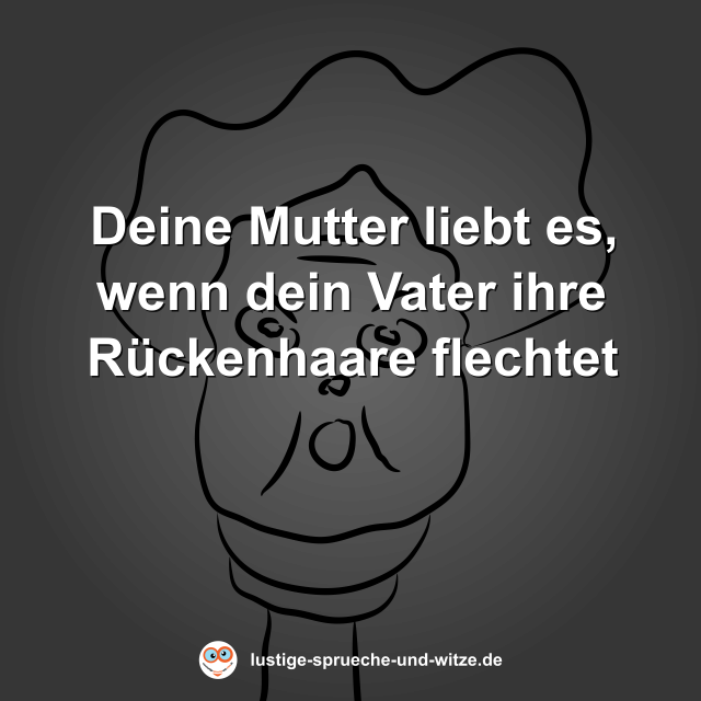 Deine Mutter liebt es, wenn dein Vater ihre R&uuml;ckenhaare flechtet