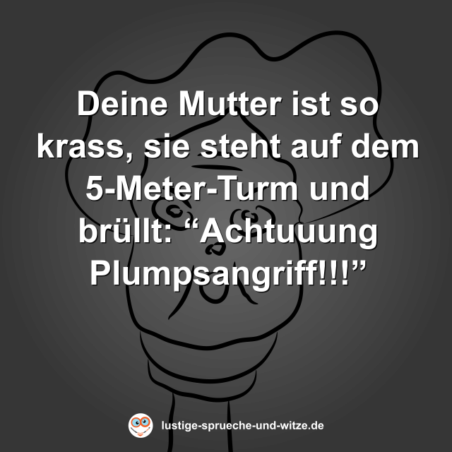 Deine Mutter ist so krass, sie steht auf dem 5-Meter-Turm und br&uuml;llt: &ldquo;Achtuuung Plumpsangriff!!!&rdquo;