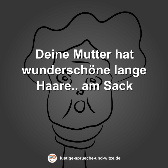 Deine Mutter hat wundersch&ouml;ne lange Haare.. am Sack
