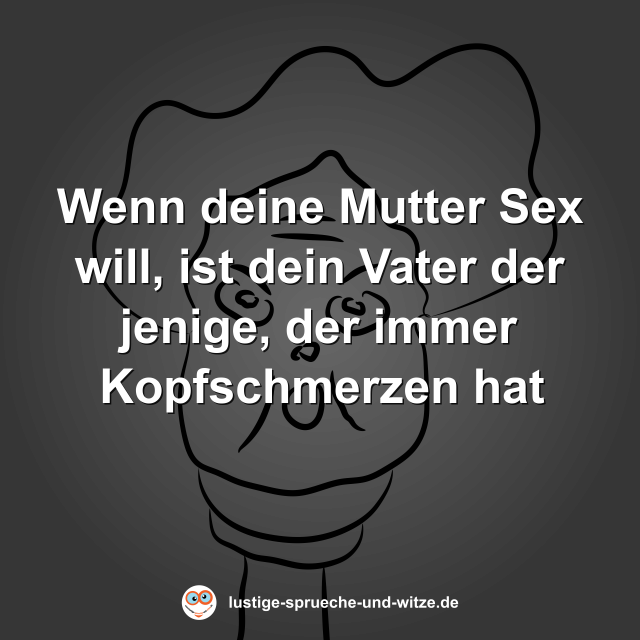Wenn deine Mutter Sex will, ist dein Vater der jenige, der immer Kopfschmerzen hat
