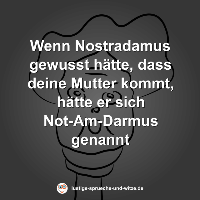 Wenn Nostradamus gewusst h&auml;tte, dass deine Mutter kommt, h&auml;tte er sich Not-Am-Darmus genannt