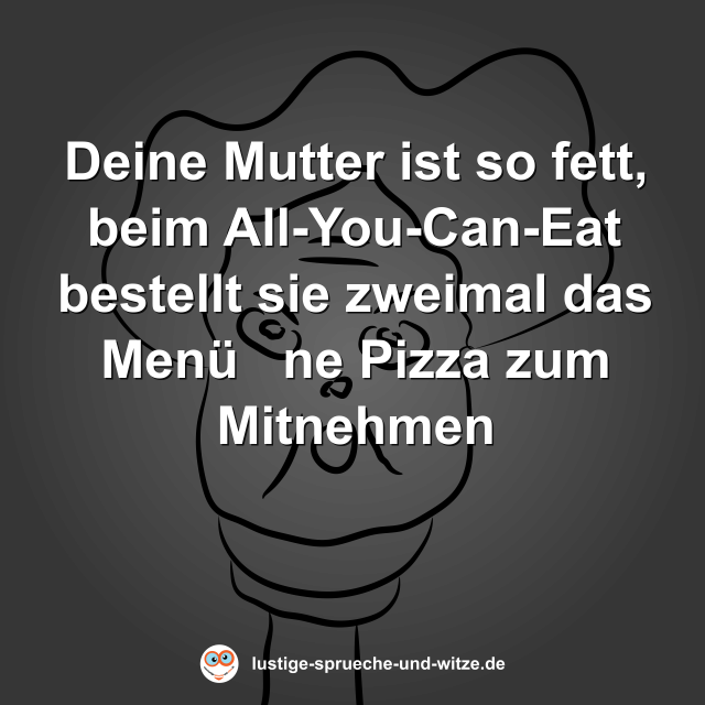 Deine Mutter ist so fett, beim All-You-Can-Eat bestellt sie zweimal das Men&uuml;   ne Pizza zum Mitnehmen