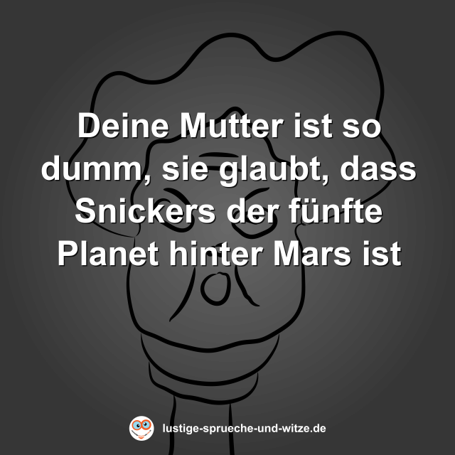 Deine Mutter ist so dumm, sie glaubt, dass Snickers der f&uuml;nfte Planet hinter Mars ist
