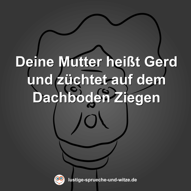 Deine Mutter hei&szlig;t Gerd und z&uuml;chtet auf dem Dachboden Ziegen